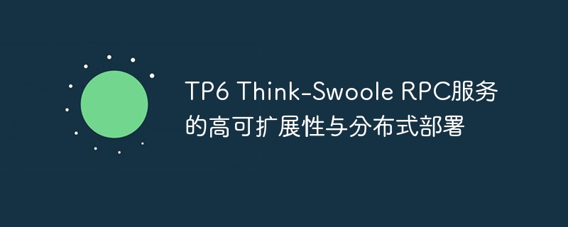 TP6 Think-Swoole RPC服务的高可扩展性与分布式部署