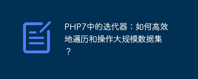 php7中的迭代器：如何高效地遍历和操作大规模数据集？