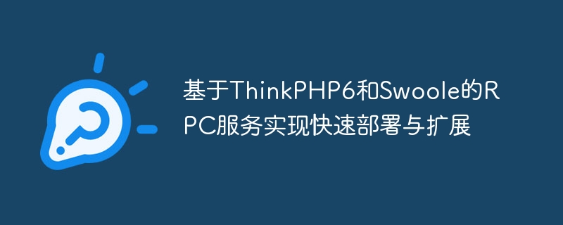 基于ThinkPHP6和Swoole的RPC服务实现快速部署与扩展