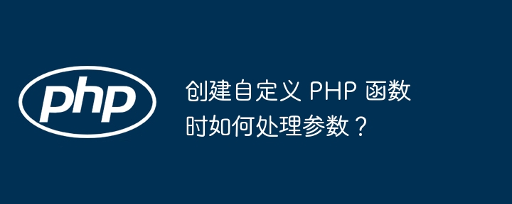 创建自定义 PHP 函数时如何处理参数？