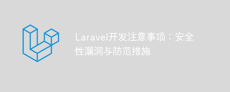 Laravel开发注意事项：安全性漏洞与防范措施