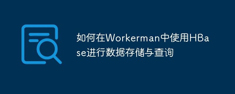 如何在workerman中使用hbase进行数据存储与查询