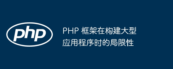 PHP 框架在构建大型应用程序时的局限性