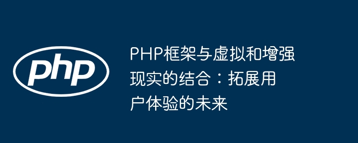 PHP框架与虚拟和增强现实的结合:拓展用户体验的未来
