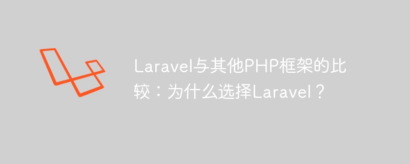 laravel与其他php框架的比较:为什么选择laravel?