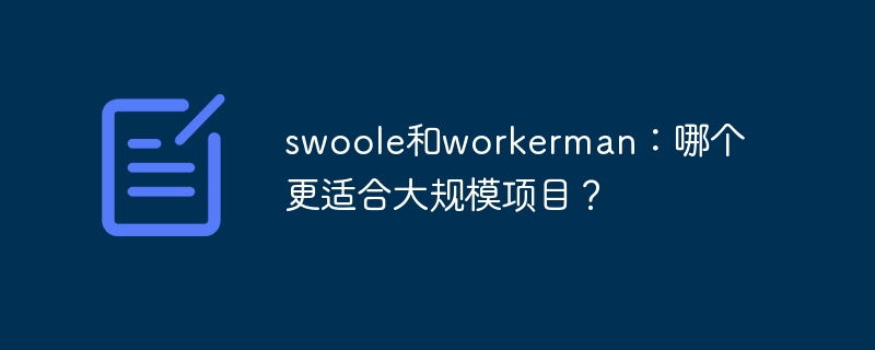 swoole和workerman：哪个更适合大规模项目？