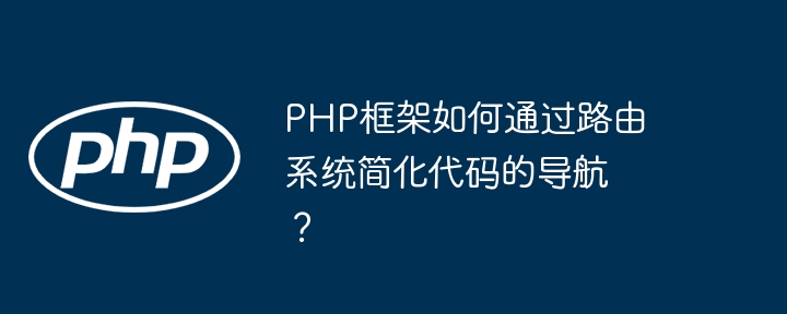PHP框架如何通过路由系统简化代码的导航？