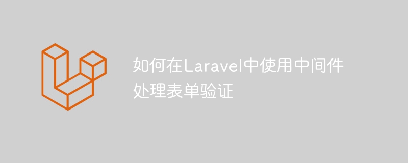 如何在laravel中使用中间件处理表单验证