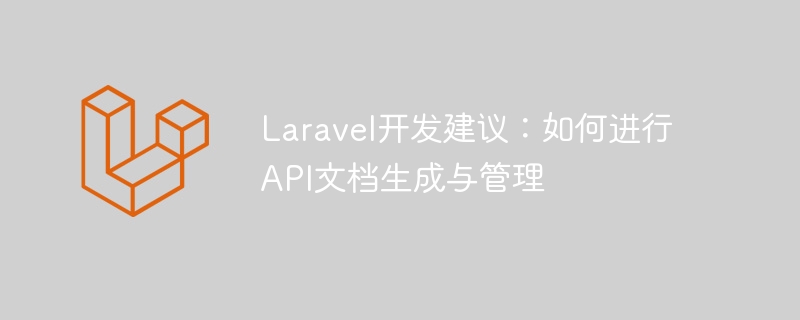 Laravel开发建议：如何进行API文档生成与管理