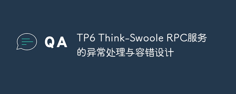 tp6 think-swoole rpc服务的异常处理与容错设计