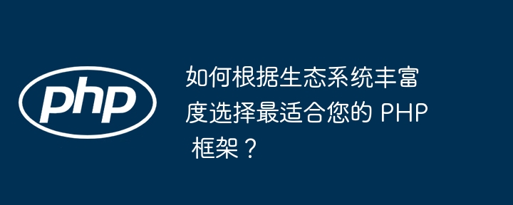 如何根据生态系统丰富度选择最适合您的 PHP 框架?