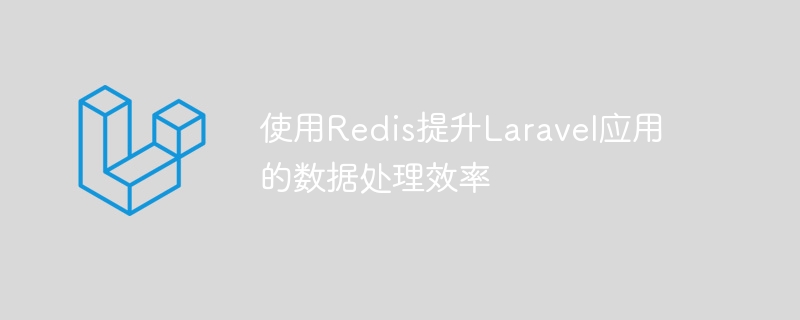 使用Redis提升Laravel应用的数据处理效率