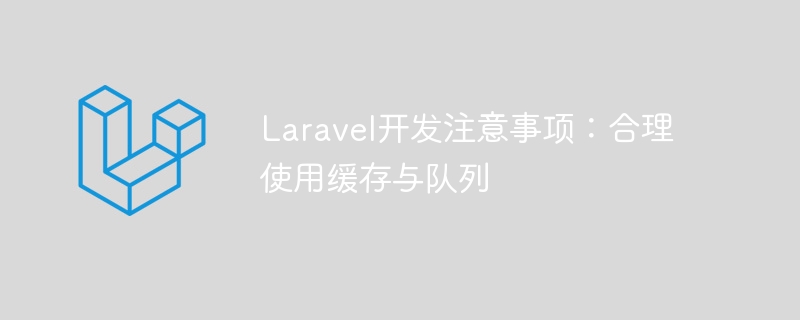 Laravel开发注意事项：合理使用缓存与队列