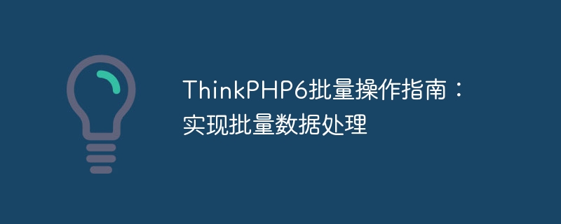 ThinkPHP6批量操作指南：实现批量数据处理