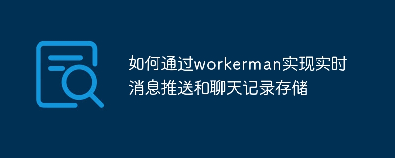 如何通过workerman实现实时消息推送和聊天记录存储