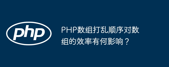 PHP数组打乱顺序对数组的效率有何影响？