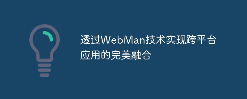 透过WebMan技术实现跨平台应用的完美融合