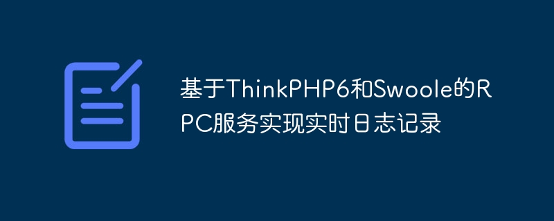 基于ThinkPHP6和Swoole的RPC服务实现实时日志记录