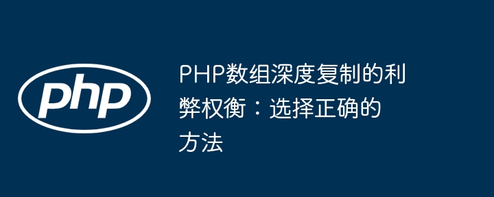 PHP数组深度复制的利弊权衡：选择正确的方法