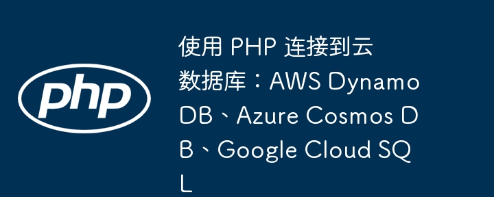 使用 PHP 连接到云数据库:AWS DynamoDB、Azure Cosmos DB、Google Cloud SQL