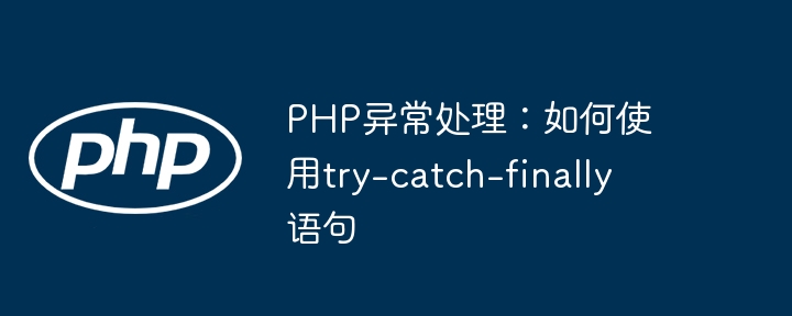 PHP异常处理:如何使用try-catch-finally语句