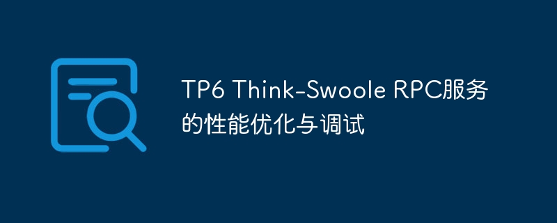 tp6 think-swoole rpc服务的性能优化与调试