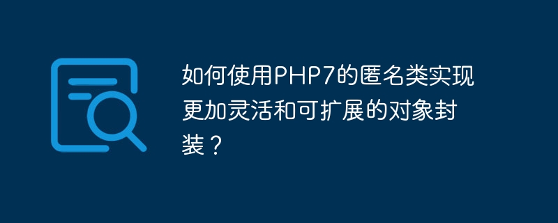 如何使用php7的匿名类实现更加灵活和可扩展的对象封装?