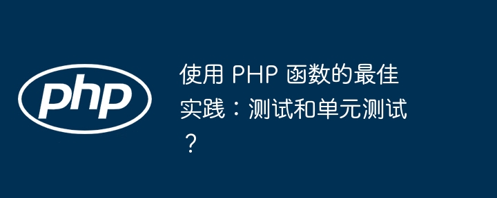 使用 PHP 函数的最佳实践:测试和单元测试?