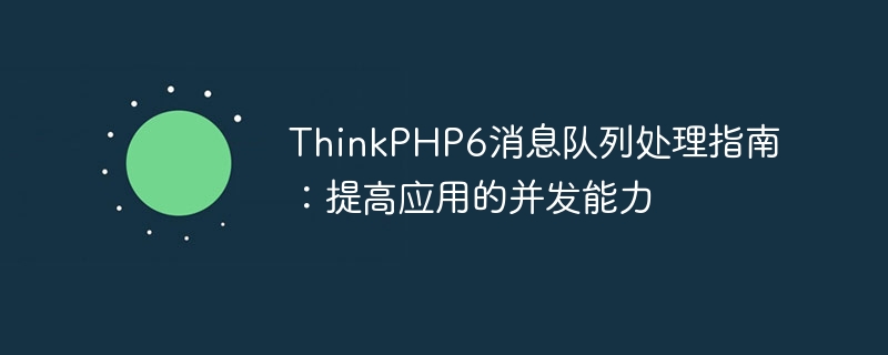 thinkphp6消息队列处理指南:提高应用的并发能力