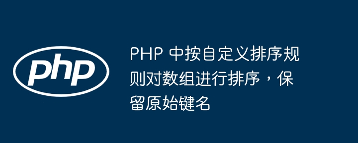 PHP 中按自定义排序规则对数组进行排序,保留原始键名