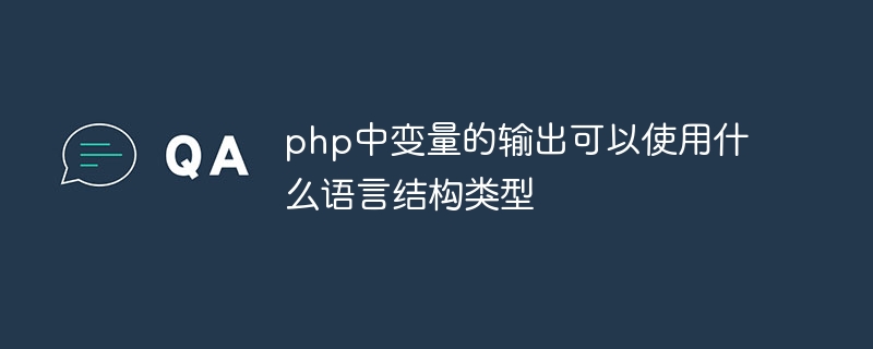 php中变量的输出可以使用什么语言结构类型