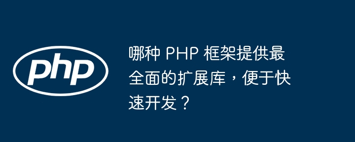 哪种 PHP 框架提供最全面的扩展库,便于快速开发?