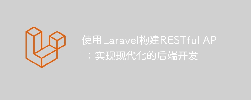 使用laravel构建restful api：实现现代化的后端开发