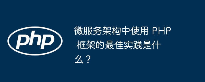 微服务架构中使用 PHP 框架的最佳实践是什么?