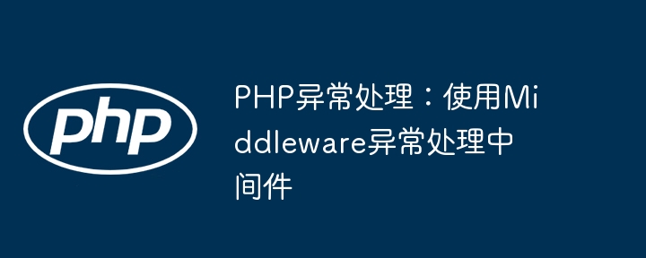 PHP异常处理:使用Middleware异常处理中间件