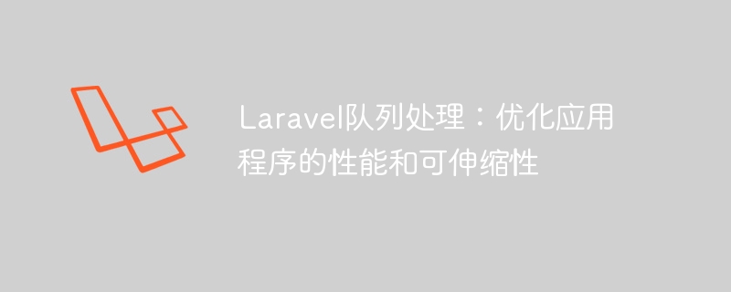 laravel队列处理:优化应用程序的性能和可伸缩性