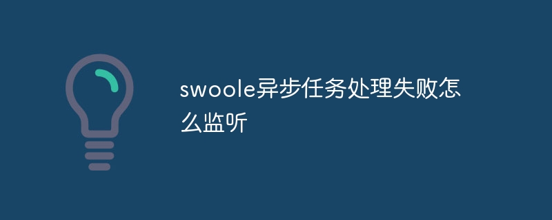 swoole异步任务处理失败怎么监听