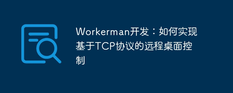 workerman开发:如何实现基于tcp协议的远程桌面控制