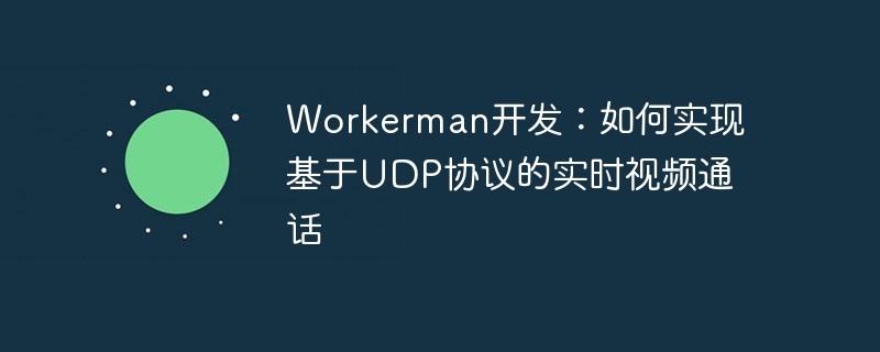 workerman开发:如何实现基于udp协议的实时视频通话