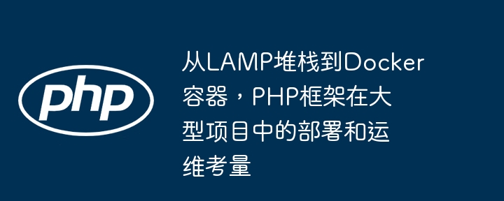 从LAMP堆栈到Docker容器，PHP框架在大型项目中的部署和运维考量