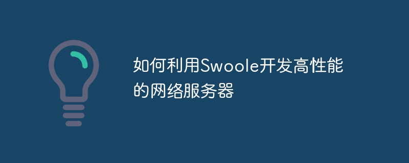 如何利用swoole开发高性能的网络服务器