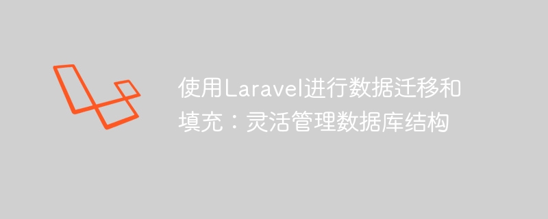 使用laravel进行数据迁移和填充：灵活管理数据库结构