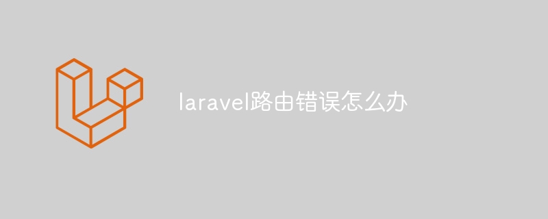 laravel路由错误怎么办