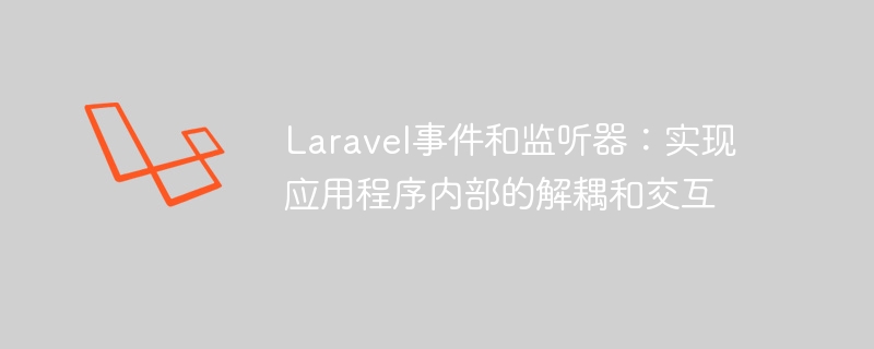 laravel事件和监听器：实现应用程序内部的解耦和交互