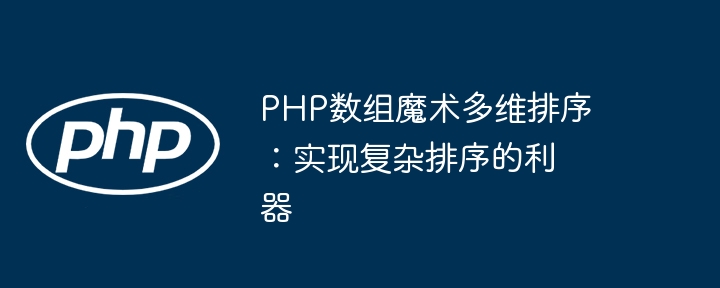 PHP数组魔术多维排序：实现复杂排序的利器