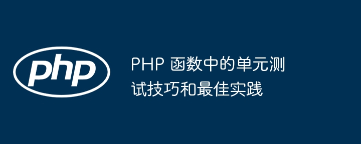 PHP 函数中的单元测试技巧和最佳实践