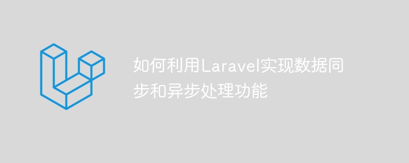 如何利用laravel实现数据同步和异步处理功能