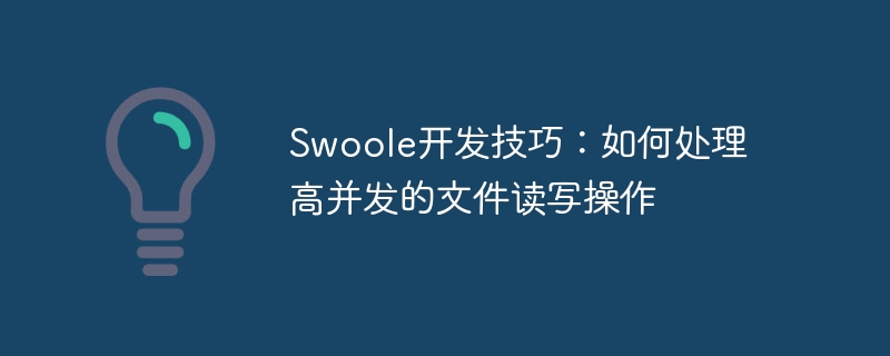 swoole开发技巧:如何处理高并发的文件读写操作