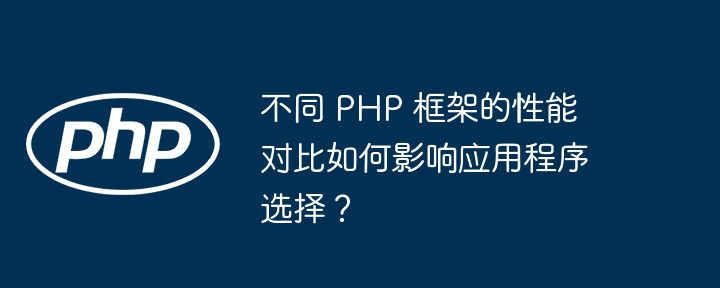 不同 PHP 框架的性能对比如何影响应用程序选择?