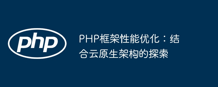 php框架性能优化:结合云原生架构的探索